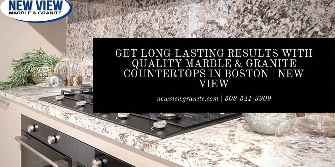 Get Long-Lasting Results with Quality Marble & Granite Countertops in Boston _ New View